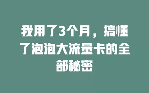 我用了3个月，搞懂了泡泡大流量卡的全部秘密
