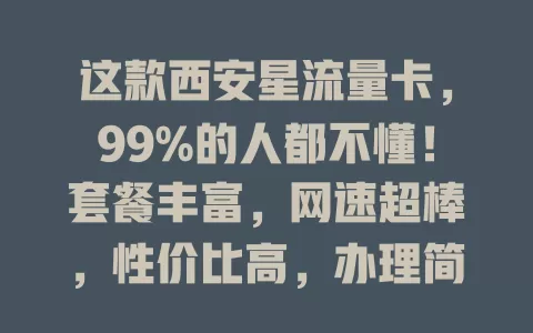 这款西安星流量卡，99%的人都不懂！套餐丰富，网速超棒，性价比高，办理简便，售后贴心，流量卡明星非它莫属！
