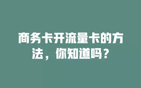 商务卡开流量卡的方法，你知道吗？