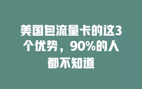 美国包流量卡的这3个优势，90%的人都不知道