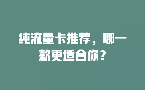 纯流量卡推荐，哪一款更适合你？