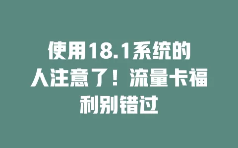使用18.1系统的人注意了！流量卡福利别错过