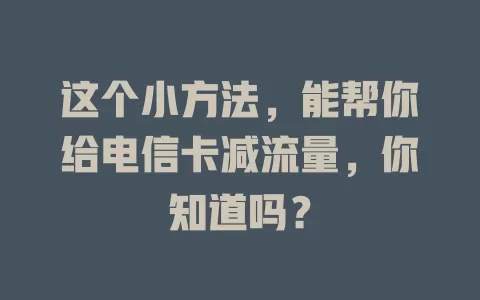 这个小方法，能帮你给电信卡减流量，你知道吗？