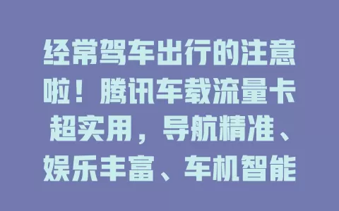 经常驾车出行的注意啦！腾讯车载流量卡超实用，导航精准、娱乐丰富、车机智能、网络稳定，让旅程更精彩便利