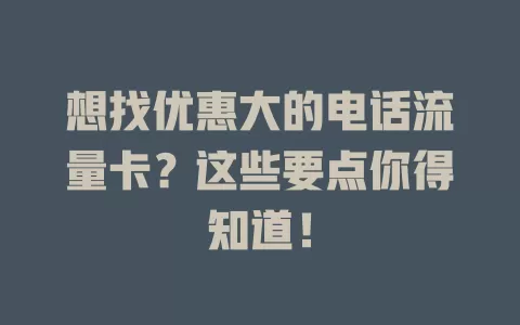 想找优惠大的电话流量卡？这些要点你得知道！