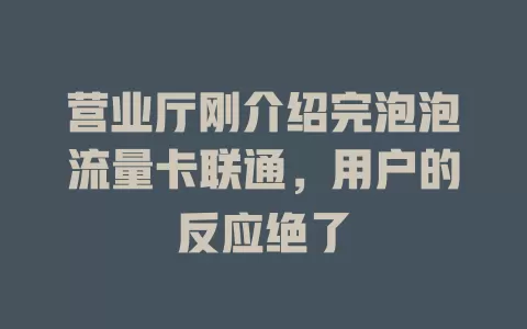 营业厅刚介绍完泡泡流量卡联通，用户的反应绝了