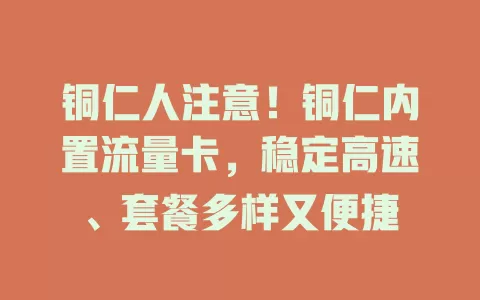 铜仁人注意！铜仁内置流量卡，稳定高速、套餐多样又便捷