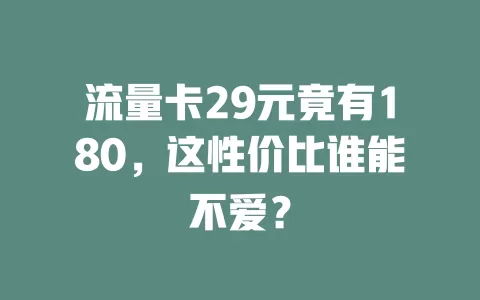 流量卡29元竟有180，这性价比谁能不爱？
