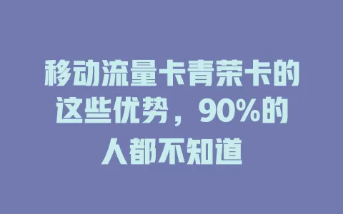 移动流量卡青荣卡的这些优势，90%的人都不知道