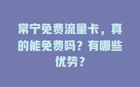 常宁免费流量卡，真的能免费吗？有哪些优势？