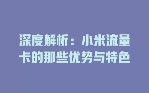深度解析：小米流量卡的那些优势与特色