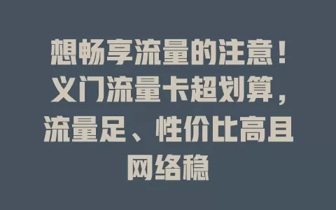 想畅享流量的注意！义门流量卡超划算，流量足、性价比高且网络稳