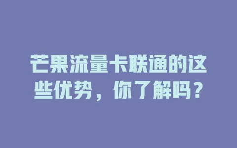 芒果流量卡联通的这些优势，你了解吗？