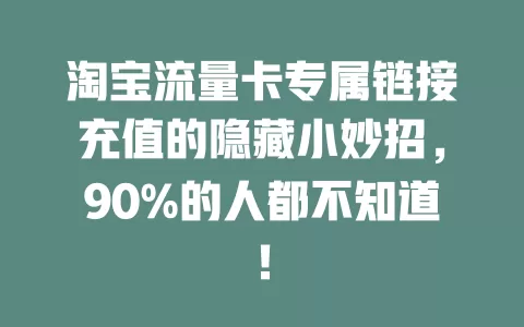 淘宝流量卡专属链接充值的隐藏小妙招，90%的人都不知道！