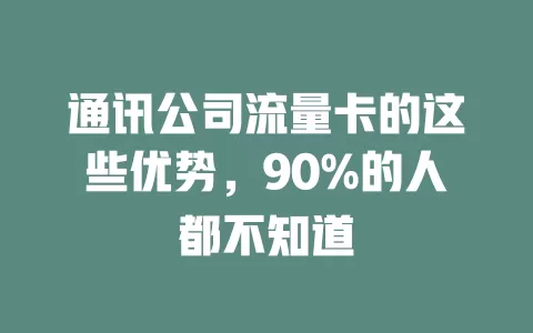 通讯公司流量卡的这些优势，90%的人都不知道