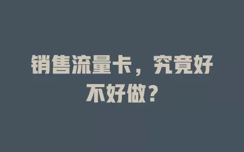 销售流量卡，究竟好不好做？