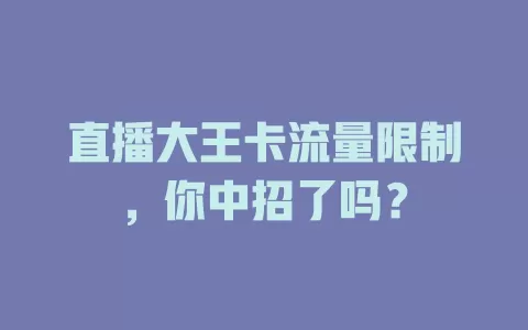 直播大王卡流量限制，你中招了吗？