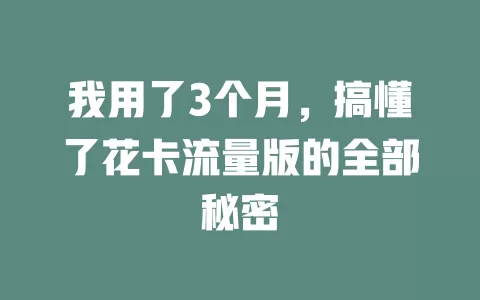 我用了3个月，搞懂了花卡流量版的全部秘密