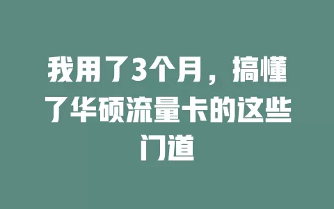 我用了3个月，搞懂了华硕流量卡的这些门道
