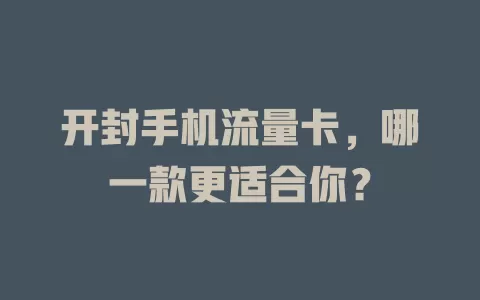 开封手机流量卡，哪一款更适合你？
