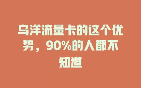 乌洋流量卡的这个优势，90%的人都不知道