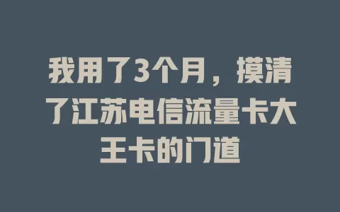 我用了3个月，摸清了江苏电信流量卡大王卡的门道