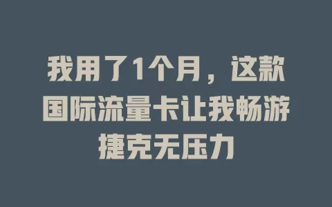 我用了1个月，这款国际流量卡让我畅游捷克无压力
