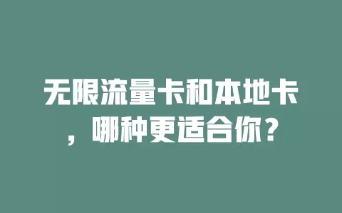 无限流量卡和本地卡，哪种更适合你？