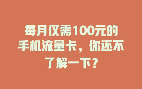 每月仅需100元的手机流量卡，你还不了解一下？