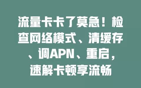 流量卡卡了莫急！检查网络模式、清缓存、调APN、重启，速解卡顿享流畅