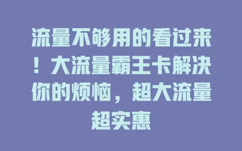 流量不够用的看过来！大流量霸王卡解决你的烦恼，超大流量超实惠