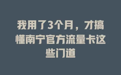 我用了3个月，才搞懂南宁官方流量卡这些门道