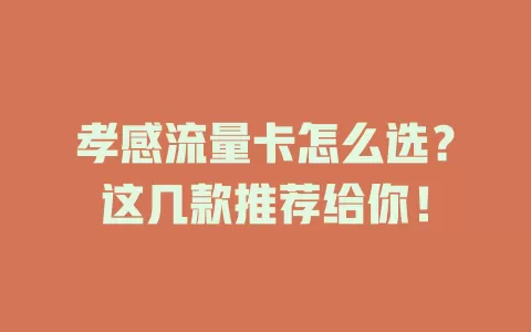 孝感流量卡怎么选？这几款推荐给你！