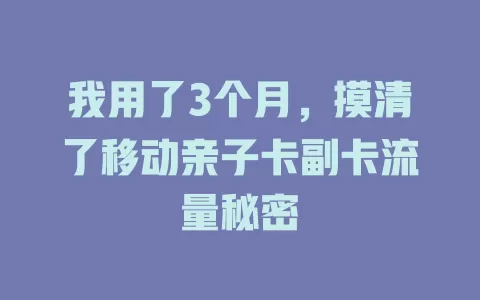 我用了3个月，摸清了移动亲子卡副卡流量秘密