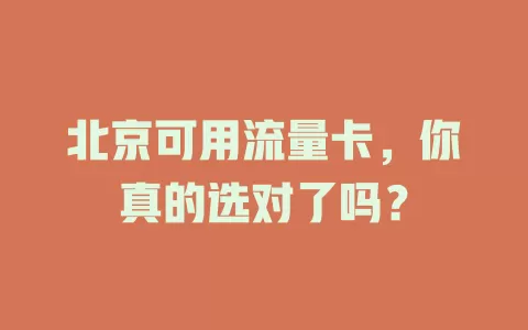 北京可用流量卡，你真的选对了吗？