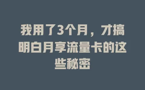 我用了3个月，才搞明白月享流量卡的这些秘密