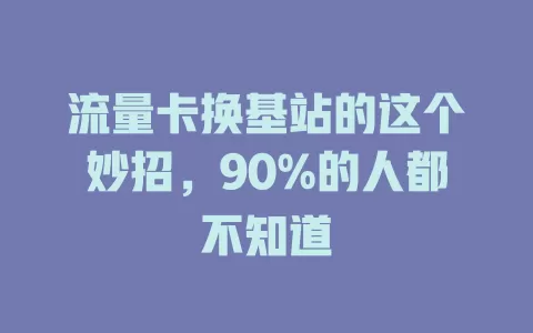 流量卡换基站的这个妙招，90%的人都不知道