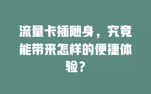 流量卡插随身，究竟能带来怎样的便捷体验？