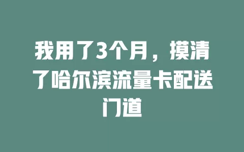 我用了3个月，摸清了哈尔滨流量卡配送门道