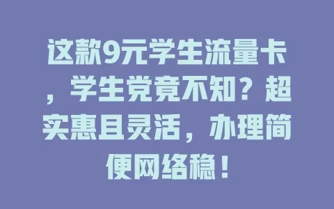 这款9元学生流量卡，学生党竟不知？超实惠且灵活，办理简便网络稳！