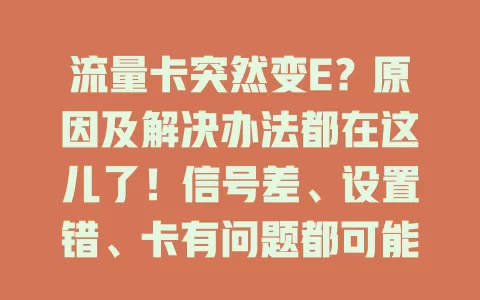 流量卡突然变E？原因及解决办法都在这儿了！信号差、设置错、卡有问题都可能致变E，莫慌，按这些方法排查，快速恢复畅快网络体验