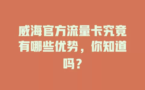 威海官方流量卡究竟有哪些优势，你知道吗？