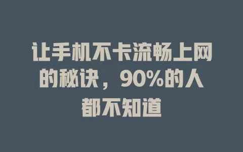 让手机不卡流畅上网的秘诀，90%的人都不知道