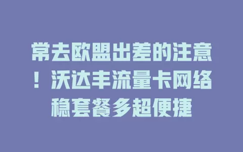 常去欧盟出差的注意！沃达丰流量卡网络稳套餐多超便捷