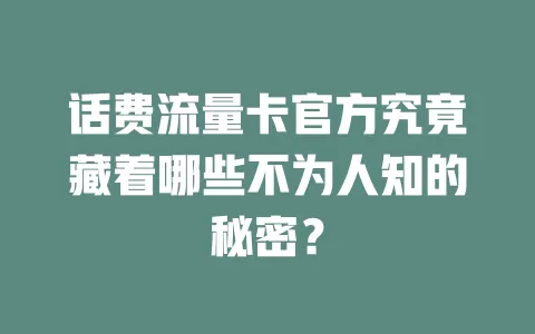 话费流量卡官方究竟藏着哪些不为人知的秘密？