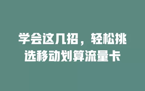 学会这几招，轻松挑选移动划算流量卡