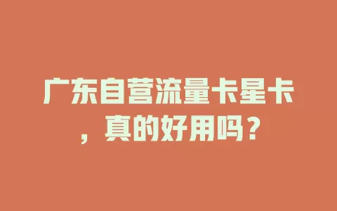 广东自营流量卡星卡，真的好用吗？