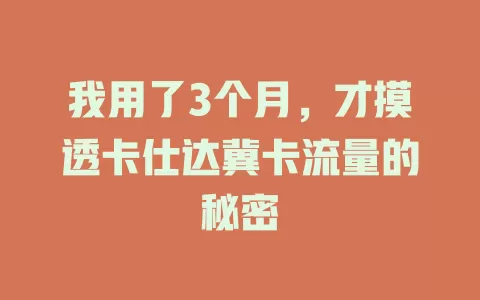 我用了3个月，才摸透卡仕达冀卡流量的秘密