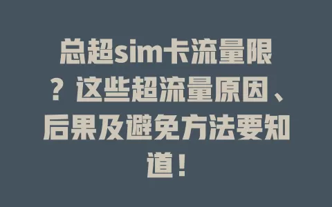 总超sim卡流量限？这些超流量原因、后果及避免方法要知道！