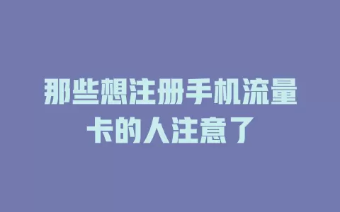 那些想注册手机流量卡的人注意了